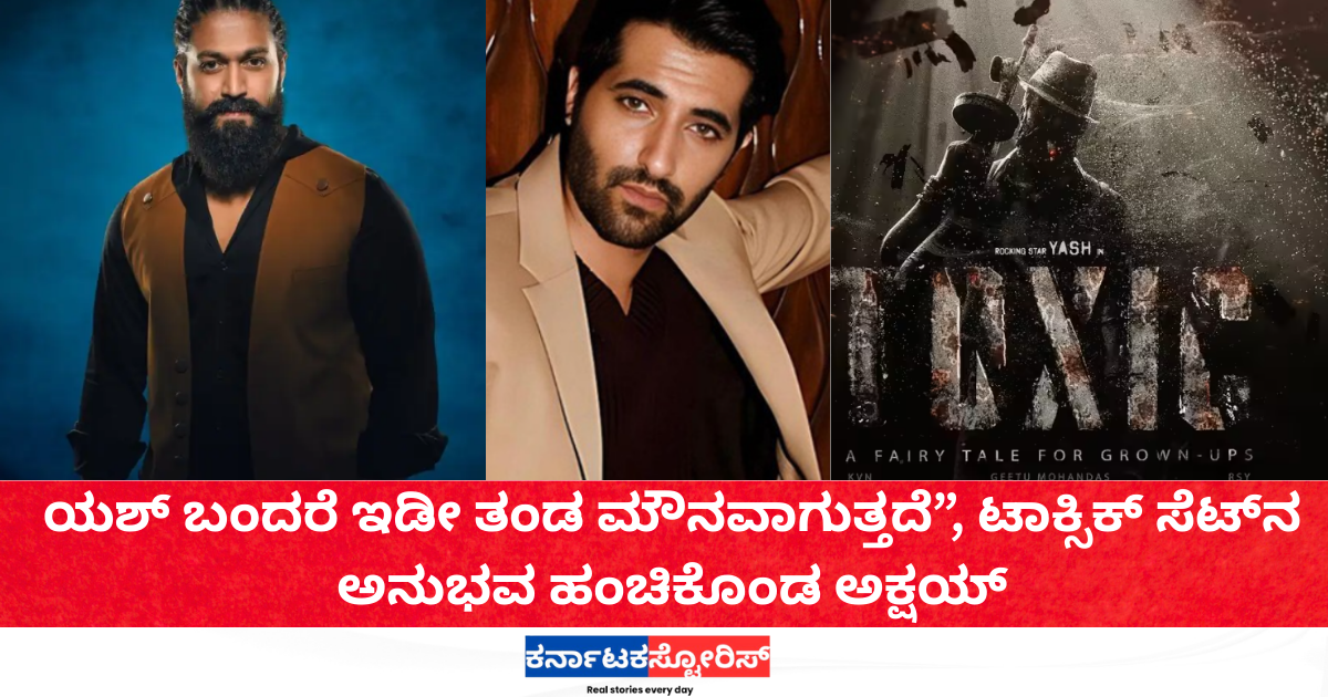 ಟಾಕ್ಸಿಕ್‌ ಸೆಟ್‌ನ ಅನುಭವ ಹಂಚಿಕೊಂಡ ಅಕ್ಷಯ್