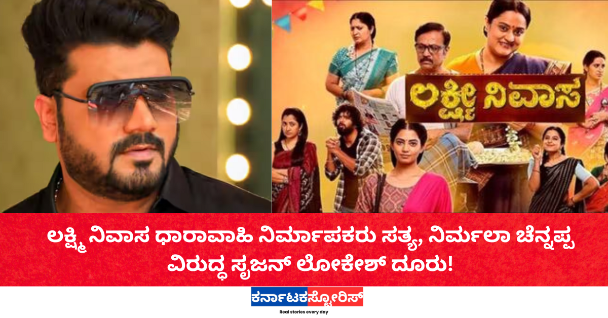 ಲಕ್ಷ್ಮಿ ನಿವಾಸ ಧಾರಾವಾಹಿ ನಿರ್ಮಾಪಕರು ಸತ್ಯ, ನಿರ್ಮಲಾ ಚೆನ್ನಪ್ಪ ವಿರುದ್ಧ ಸೃಜನ್ ಲೋಕೇಶ್  ದೂರು!