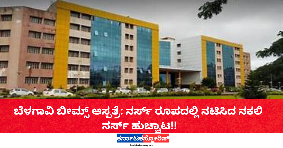 ಬೆಳಗಾವಿ ಬೀಮ್ಸ್ ಆಸ್ಪತ್ರೆ: ನರ್ಸ್ ರೂಪದಲ್ಲಿ ನಟಿಸಿದ ನಕಲಿ ನರ್ಸ್ ಹುಚ್ಚಾಟ!!