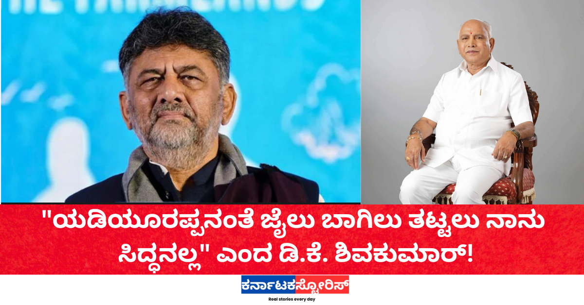 "ಯಡಿಯೂರಪ್ಪನಂತೆ ಜೈಲು ಬಾಗಿಲು ತಟ್ಟಲು ನಾನು ಸಿದ್ಧನಲ್ಲ" ಎಂದ ಡಿ.ಕೆ. ಶಿವಕುಮಾರ್!