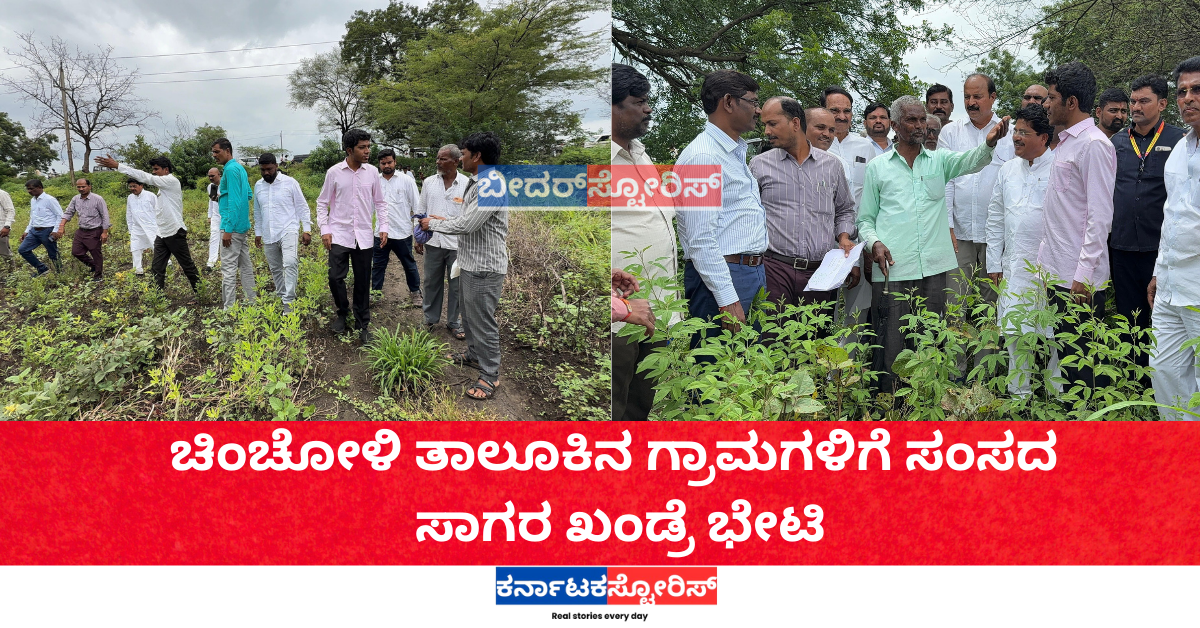 ಚಿಂಚೋಳಿ ತಾಲೂಕಿನ ಗ್ರಾಮಗಳಿಗೆ ಸಂಸದ ಸಾಗರ ಖಂಡ್ರೆ ಭೇಟಿ