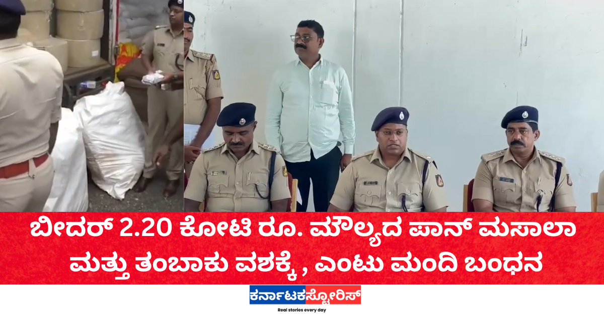 ಬೀದರ್ 2.20 ಕೋಟಿ ರೂ. ಮೌಲ್ಯದ ಪಾನ್ ಮಸಾಲಾ ಮತ್ತು ತಂಬಾಕು ವಶಕ್ಕೆ , ಎಂಟು ಮಂದಿ ಬಂಧನ
