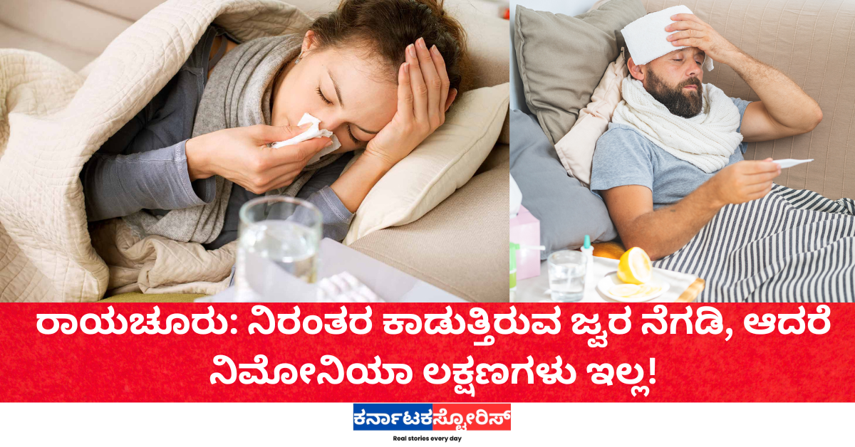 ರಾಯಚೂರು: ನಿರಂತರ ಕಾಡುತ್ತಿರುವ ಜ್ವರ ನೆಗಡಿ, ಆದರೆ ನಿಮೋನಿಯಾ ಲಕ್ಷಣಗಳು ಇಲ್ಲ!