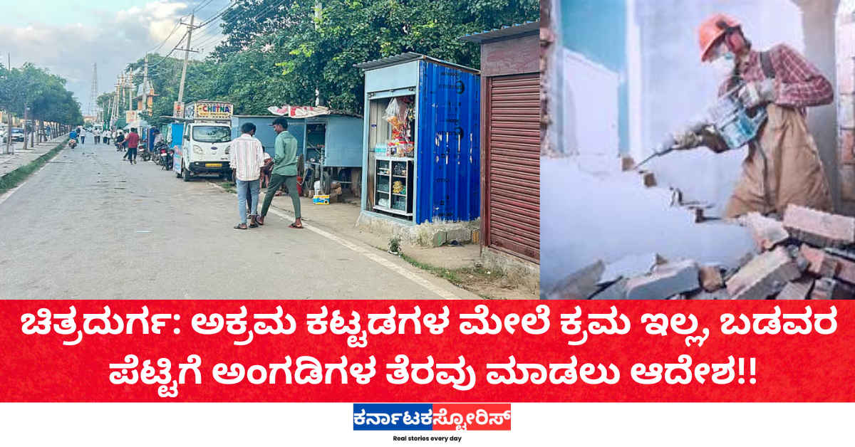 ಚಿತ್ರದುರ್ಗ: ಅಕ್ರಮ ಕಟ್ಟಡಗಳ ಮೇಲೆ ಕ್ರಮ ಇಲ್ಲ, ಬಡವರ ಪೆಟ್ಟಿಗೆ ಅಂಗಡಿಗಳ ತೆರವು ಮಾಡಲು ಆದೇಶ!!