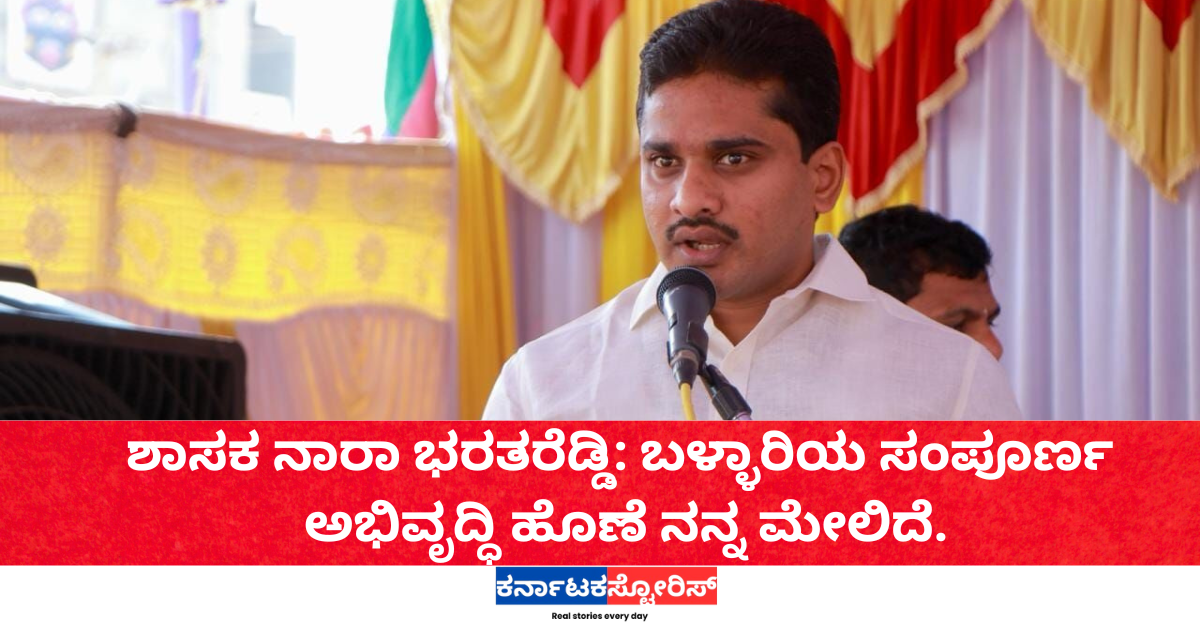 ಶಾಸಕ ನಾರಾ ಭರತರೆಡ್ಡಿ: ಬಳ್ಳಾರಿಯ ಸಂಪೂರ್ಣ ಅಭಿವೃದ್ಧಿ ಹೊಣೆ ನನ್ನ ಮೇಲಿದೆ.