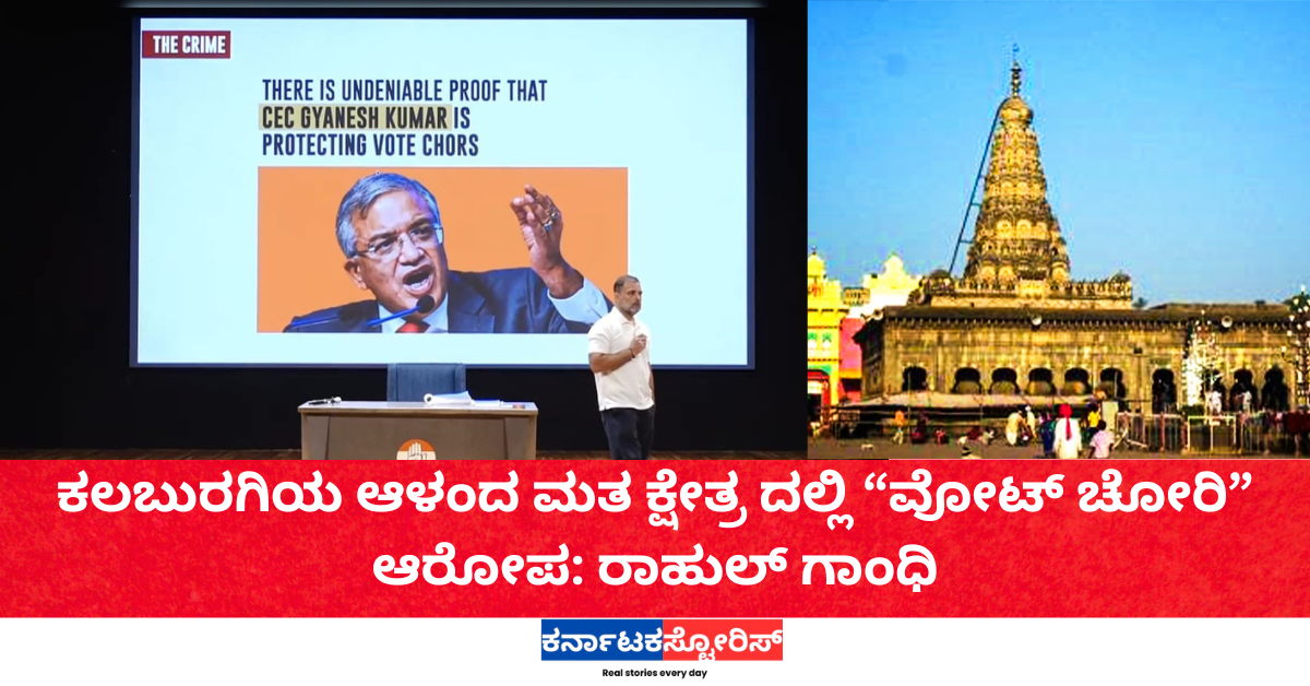 ಕಲಬುರಗಿಯ ಆಳಂದ ಮತ ಕ್ಷೇತ್ರ ದಲ್ಲಿ “ವೋಟ್ ಚೋರಿ” ಆರೋಪ: ರಾಹುಲ್ ಗಾಂಧಿ