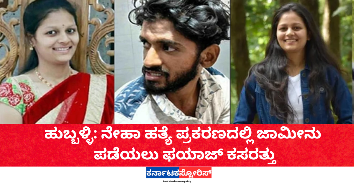 ಹುಬ್ಬಳ್ಳಿ: ನೇಹಾ ಹತ್ಯೆ ಪ್ರಕರಣದಲ್ಲಿ ಜಾಮೀನು ಪಡೆಯಲು ಫಯಾಜ್ ಕಸರತ್ತು