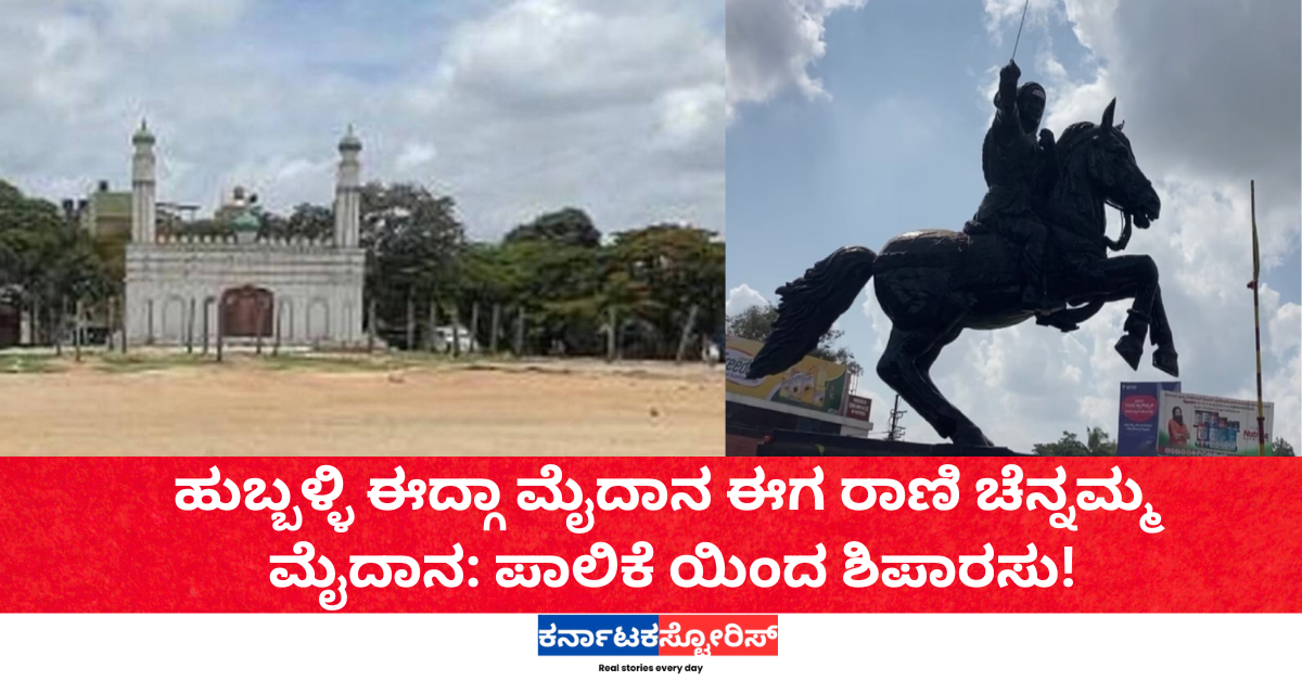 ಹುಬ್ಬಳ್ಳಿ ಈದ್ಗಾ ಮೈದಾನ ಈಗ ರಾಣಿ ಚೆನ್ನಮ್ಮ ಮೈದಾನ: ಪಾಲಿಕೆ ಯಿಂದ ಶಿಪಾರಸು!