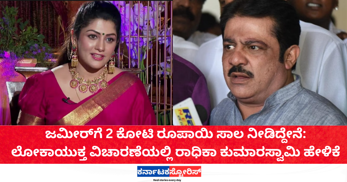 ಜಮೀರ್‌ಗೆ 2 ಕೋಟಿ ರೂಪಾಯಿ ಸಾಲ ನೀಡಿದ್ದೇನೆ: ಲೋಕಾಯುಕ್ತ ವಿಚಾರಣೆಯಲ್ಲಿ ರಾಧಿಕಾ ಕುಮಾರಸ್ವಾಮಿ ಹೇಳಿಕೆ